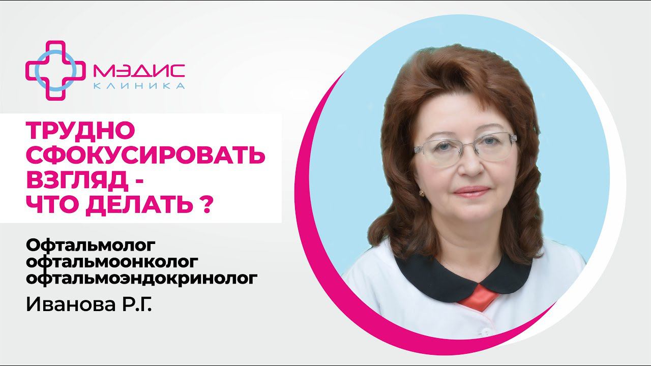 119.30 Трудно сфокусировать взгляд. Что делать? - Иванова Р.Г., офтальмолог, офтальмоонколог
