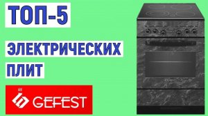 ТОП-5 лучших электрических плит Gefest. Рейтинг