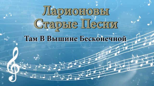 Там в вышине босконечной - Ларионовы старые песни смотреть онлайн