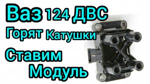 Ваз 124 двигатель горят катушки  ставим модуль зажигания