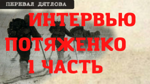Группа Дятлова. Интервью Потяженко. Часть первая