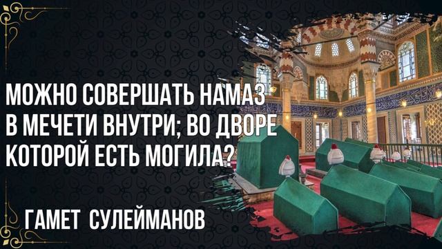 Гамет Сулейманов - Можно совершать намаз в мечети внутри; во дворе которой есть могила?