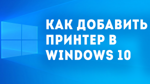 КАК ДОБАВИТЬ ПРИНТЕР В WINDOWS 10