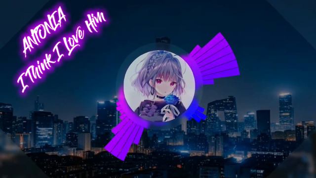 Nightcore - I Think I Love Him [ ANTONIA ] смотреть онлайн