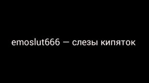 emoslut666 — слезы кипяток
