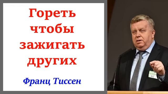Гореть чтобы зажигать других. Франц Тиссен. Мат.7:24-27. 1Ионна 1:5-10.