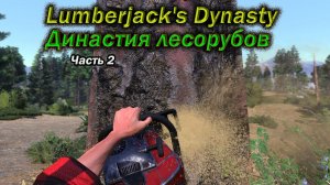 Lumberjack's Dynasty. Династия лесорубов. Часть 2.