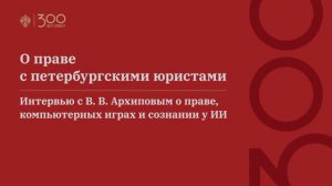 О праве с петербургскими юристами. Интервью с В. В. Архиповым о праве, компьютерных играх и сознании