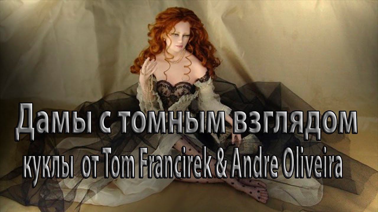 Дамы с томным взглядом  * КУКЛЫ от Tom Francirek & Andre Oliveira