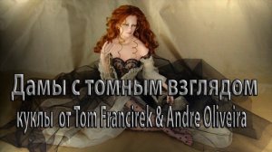 Дамы с томным взглядом  * КУКЛЫ от Tom Francirek & Andre Oliveira