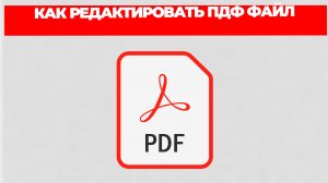 КАК РЕДАКТИРОВАТЬ ПДФ ФАЙЛ