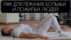 ЛФК ДЛЯ ЛЕЖАЧИХ БОЛЬНЫХ И ПОЖИЛЫХ ЛЮДЕЙ