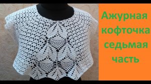 Ажурная кофточка крючком 7 часть.