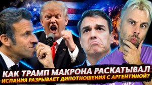ТРАМП РАСКАТЫВАЕТ МАКРОНА | ИСПАНИЯ ГОТОВА ПОРВАТЬ ДИПОТНОШЕНИЯ С АРГЕНТИНОЙ