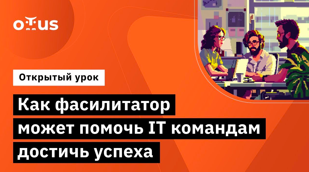 Как фасилитатор может помочь IT командам достичь успеха // Курс «Фасилитация IT команд» смотреть онлайн