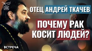 ОТЕЦ АНДРЕЙ ТКАЧЕВ: ПОЧЕМУ РАК КОСИТ ЛЮДЕЙ?