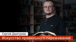 Искусство правильного переживания (проповедь) - Сергей Дмитриев