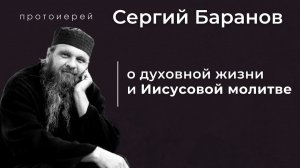 О ДУХОВНОЙ ЖИЗНИ И ИИСУСОВОЙ МОЛИТВЕ.  ПРОТ.СЕРГИЙ БАРАНОВ. Из воскресной беседы