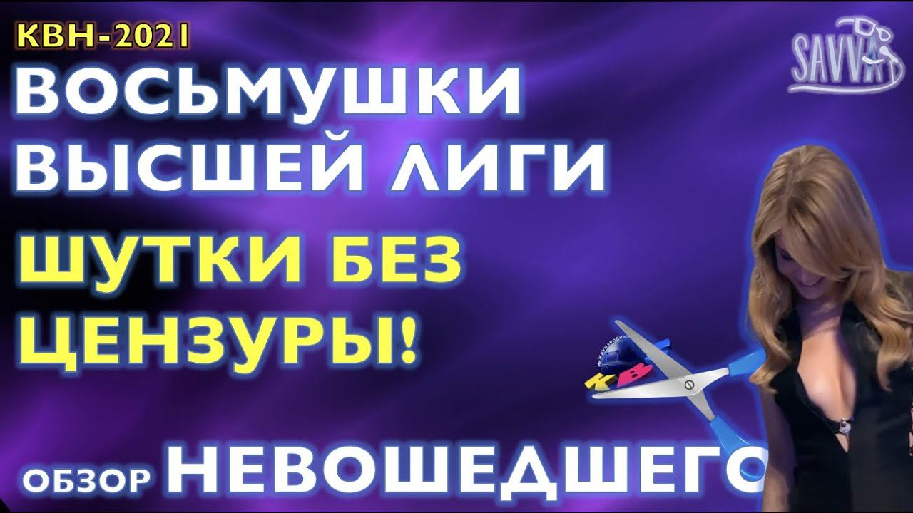 КВН 2021. ШУТКИ БЕЗ ЦЕНЗУРЫ. ОБЗОР ВЫРЕЗАННОГО ИЗ ВОСЬМУШЕК. смотреть онлайн