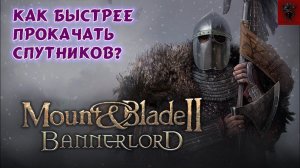 Как быстрее прокачать спутников / компаньонов в Mount and blade 2 Bannerlord beta версия beta 1.8.0