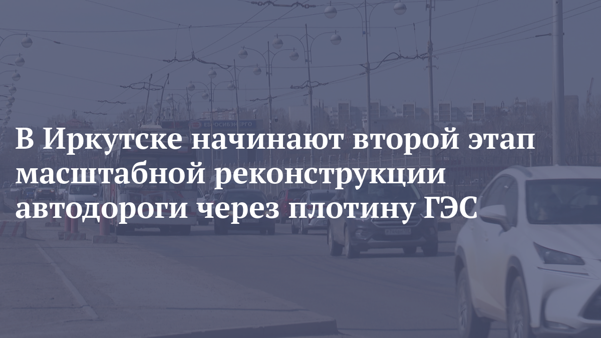 В Иркутске начинают второй этап масштабной реконструкции автодороги через плотину ГЭС смотреть онлайн