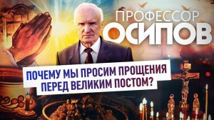 ПРОФЕССОР ОСИПОВ: ПОЧЕМУ МЫ ПРОСИМ ПРОЩЕНИЯ ПЕРЕД ВЕЛИКИМ ПОСТОМ?