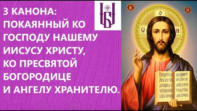 Покаянный канон 3 канона Господу Иисусу Христу Богородице и Ангелу Хранителю Царю Небесный Благовес смотреть онлайн