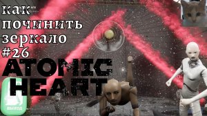 Atomic Heart #26 ❧Помутневшее зеркало❧ Как починить механизм зеркала часть 1❧