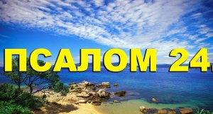 ✞Псалом 24.СЛУШАТЬ✞Псалом Давиду.СЛУШАТЬ✞