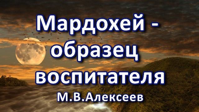 Мардохей - образец воспитателя. М. В. Алексеев. Беседа. Проповедь. МСЦ ЕХБ. смотреть онлайн
