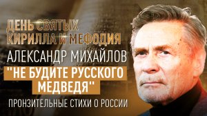 ПРОНЗИТЕЛЬНЫЕ СТИХИ О РОССИИ: «НЕ БУДИТЕ РУССКОГО МЕДВЕДЯ». АЛЕКСАНДР МИХАЙЛОВ. ДЕНЬ СВЯТЫХ КИРИЛЛА