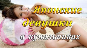 ЯПОНСКИЕ ДЕВУШКИ В КУПАЛЬНИКАХ