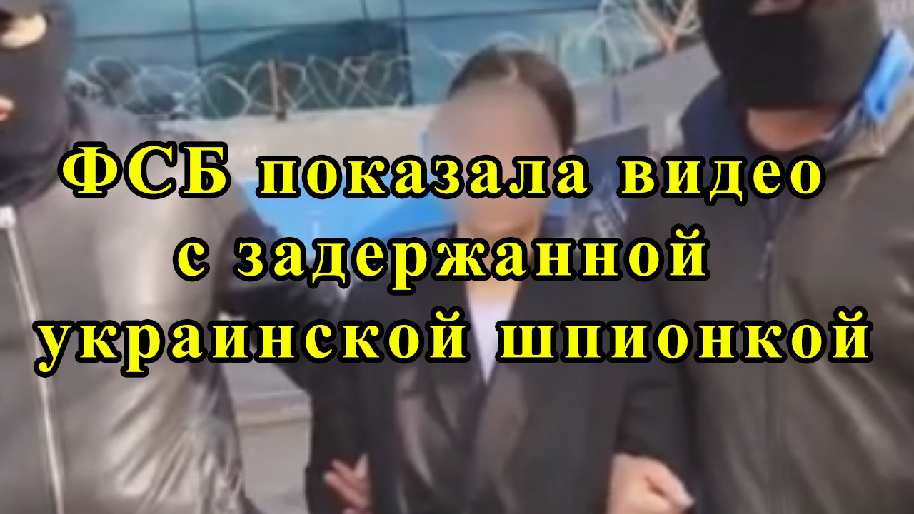ФСБ показала видео с задержанной украинской шпионкой смотреть онлайн
