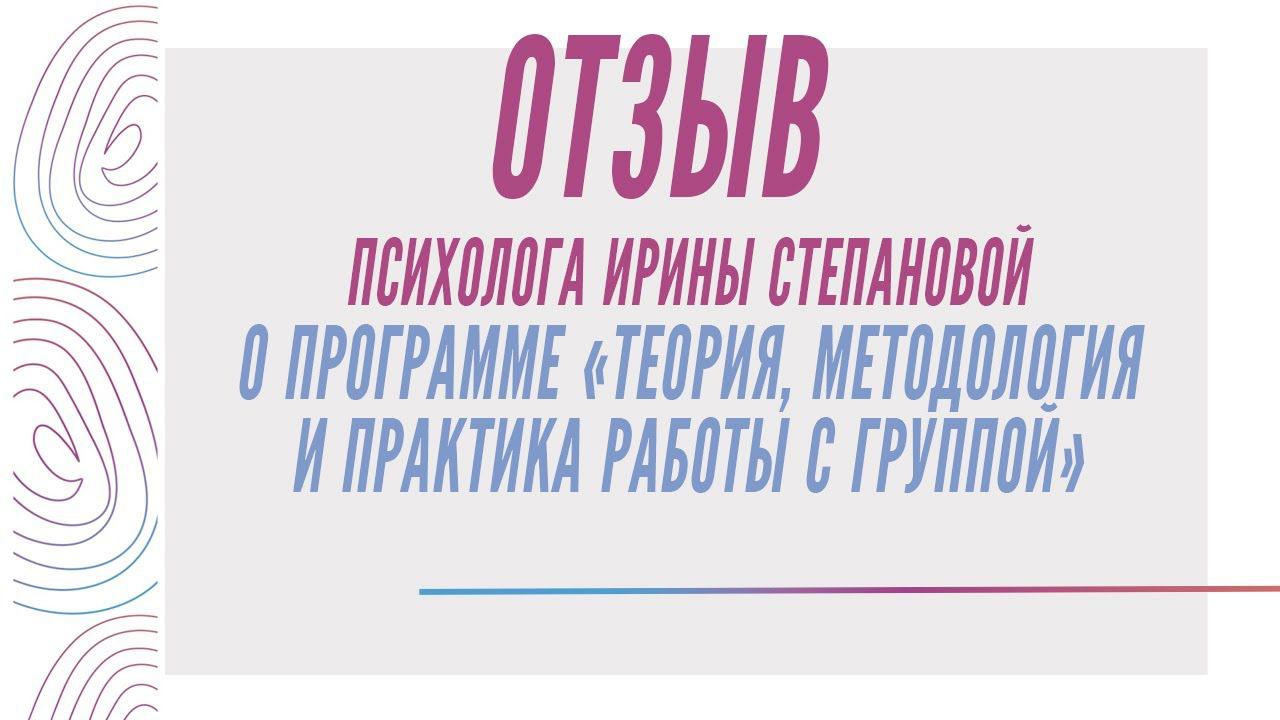 Отзыв о программе "Теория, методология и практика работы с группой" - Степанова Ирина смотреть онлайн