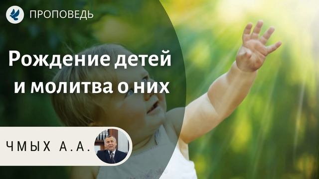 Рождение детей и молитва о них. Чмых А.А. Проповеди МСЦ ЕХБ смотреть онлайн