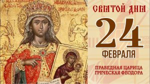24 февраля. Православный календарь. ПРАВЕДНАЯ ЦАРИЦА ГРЕЧЕСКАЯ ФЕОДОРА.