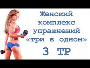 Женский комплекс упражнений «три в одном» (3 тр)