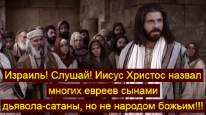 Израиль! Слушай! Иисус Христос назвал многих евреев сынами дьявола-сатаны, но не народом божьим!!!