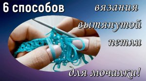 ВЫТЯНУТАЯ ПЕТЛЯ для вязания мочалки / 6 способов