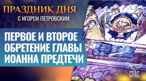 ПЕРВОЕ И ВТОРОЕ ОБРЕТЕНИЕ ГЛАВЫ ИОАННА ПРЕДТЕЧИ / ПРАЗДНИК ДНЯ