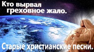 Кто вырвал греховное жало.Старые христианские песни.