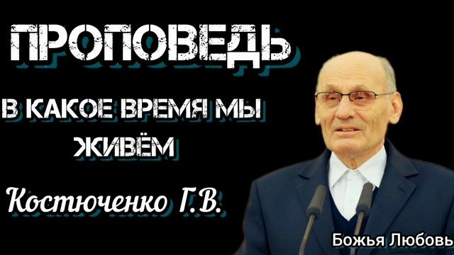 ПРОПОВЕДЬ//В КАКОЕ ВРЕМЯ МЫ ЖИВЁМ//КОСТЮЧЕНКО Г.В БОЖЬЯ ЛЮБОВЬ смотреть онлайн