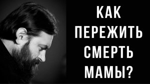 Как пережить смерть мамы или близкого человека? Отец Андрей Ткачёв