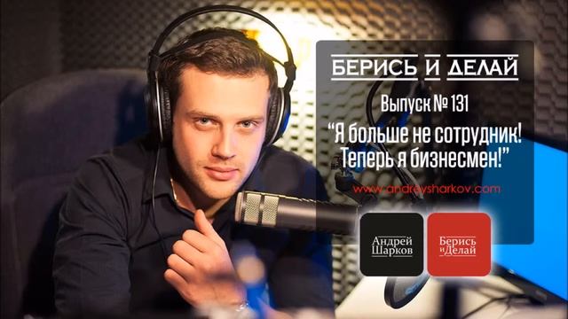 Андрей Шарков. Подкастинг "Берись и делай". Видео. Выпуск №131. Я больше не сотрудник! смотреть онлайн