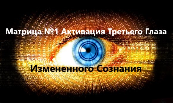 Матрица №1 Активация Третьего Глаза и Измененного Сознания.