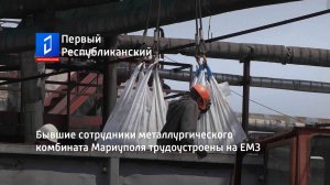 Бывшие сотрудники металлургического комбината Мариуполя трудоустроены на ЕМЗ