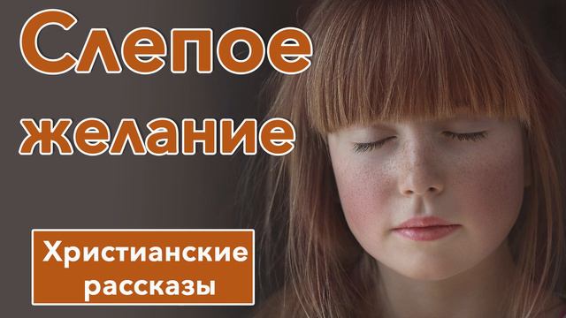 🔴 Слепое желание - ИНТЕРЕСНЫЙ ХРИСТИАНСКИЙ РАССКАЗ | Христианские рассказы смотреть онлайн