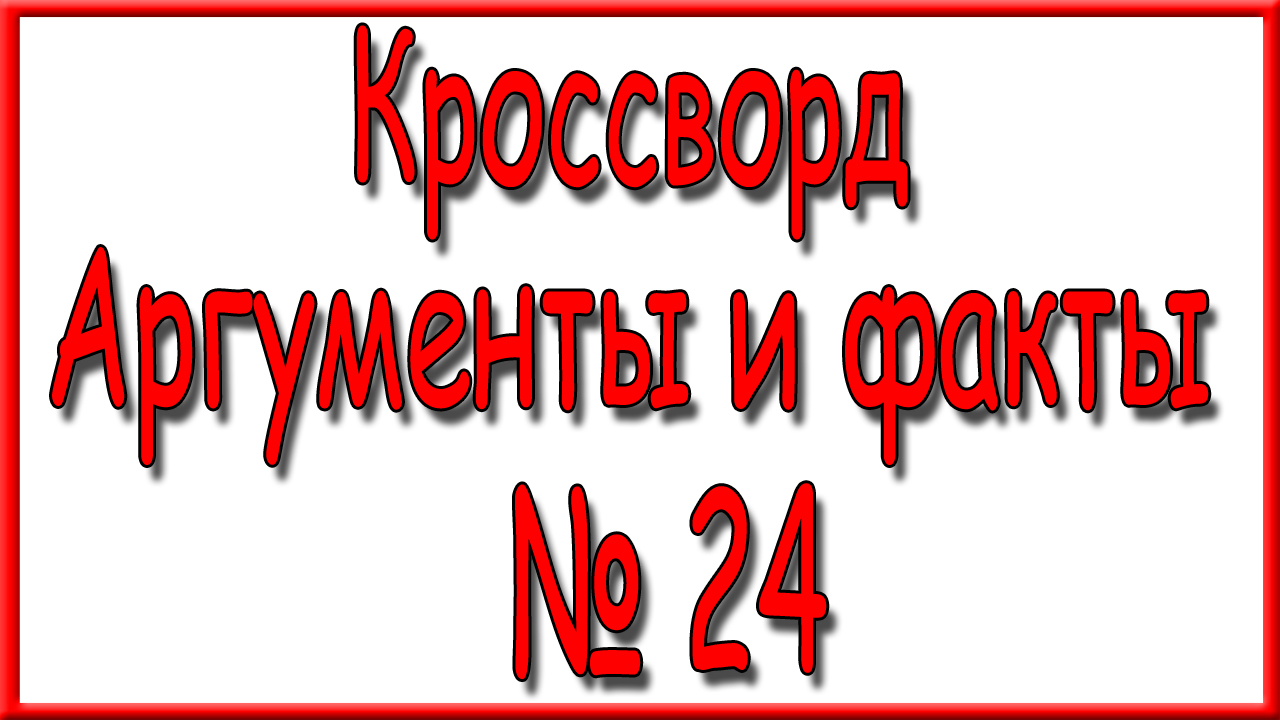 Ответы на кроссворд АиФ номер 24 за 2024 год. смотреть онлайн