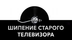 Шипение старого телевизора ? - звук шипения старого телевизора и шум шипения старого телевизора ?