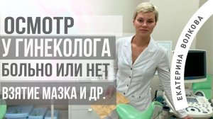 Прием у гинеколога, страшно? Осмотр, мазок, кольпоскопия, УЗИ. Акушер-гинеколог Екатерина Волкова.